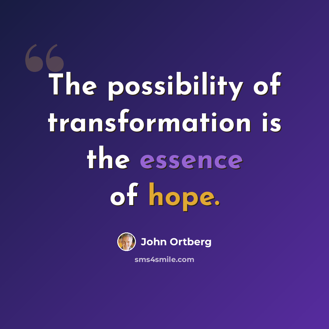 “The possibility of transformation is the essence of hope.” quote by John Ortberg