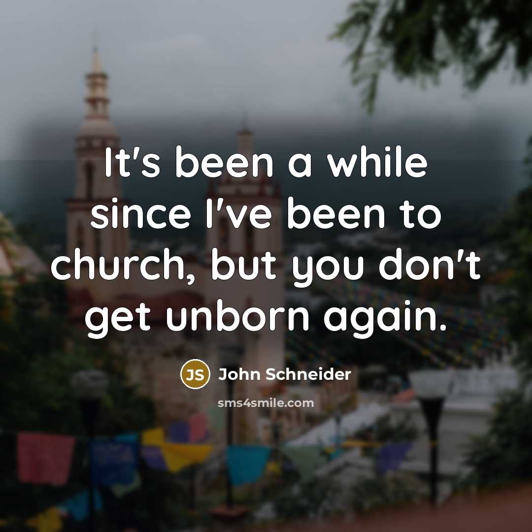 “It's been a while since I've been to church, but you don't get unborn again.” quote by John Schneider