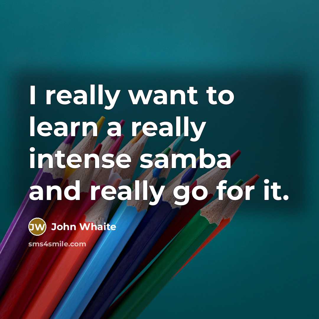 “I really want to learn a really intense samba and really go for it.” quote by John Whaite
