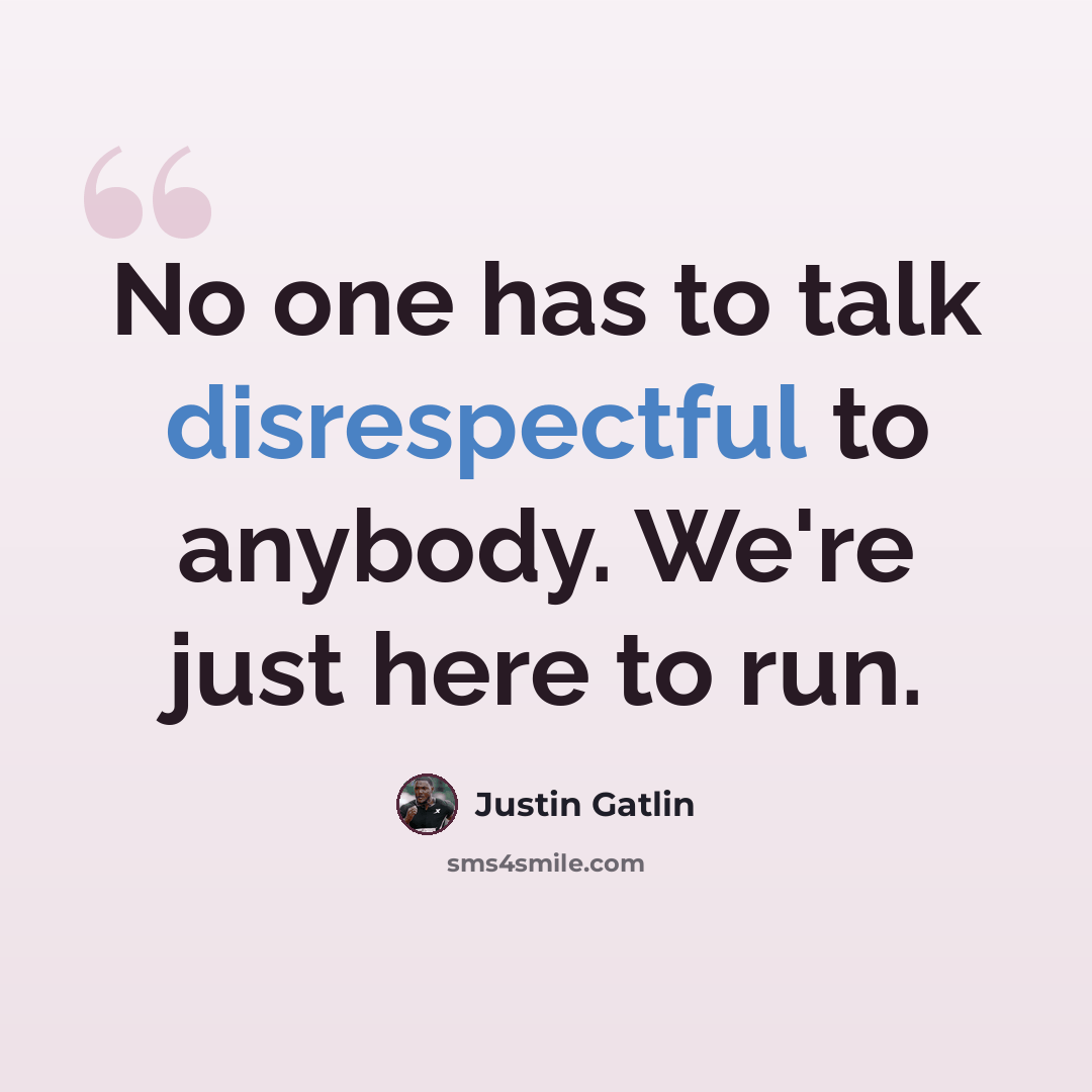 “No one has to talk disrespectful to anybody. We're just here to run.” quote by Justin Gatlin