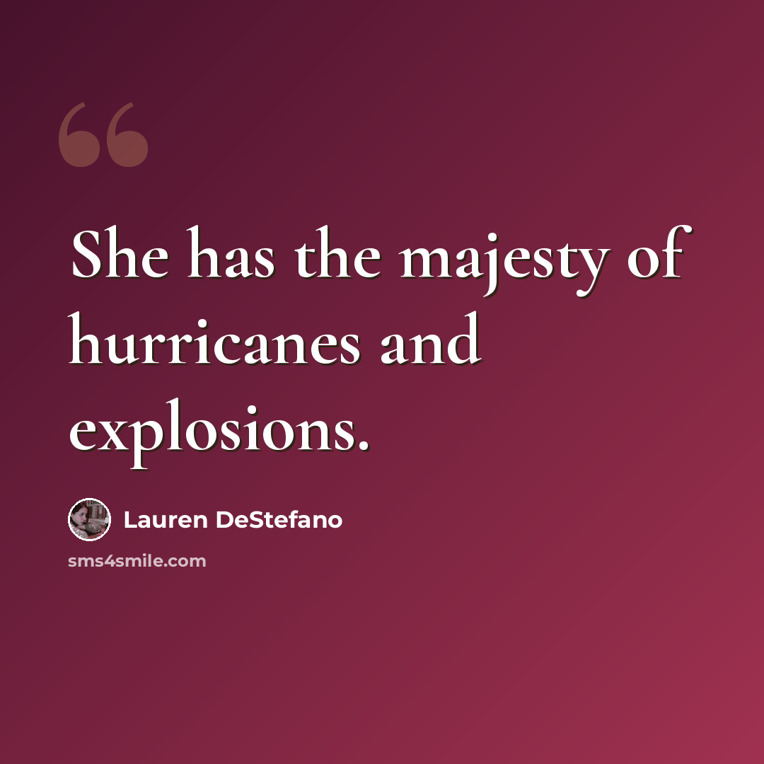 “She has the majesty of hurricanes and explosions.” quote by Lauren DeStefano