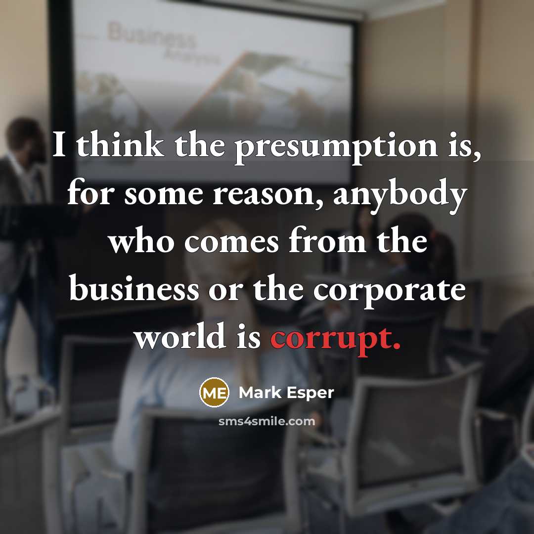 “I think the presumption is, for some reason, anybody who comes from the business or the corporate world is corrupt.” quote by Mark Esper