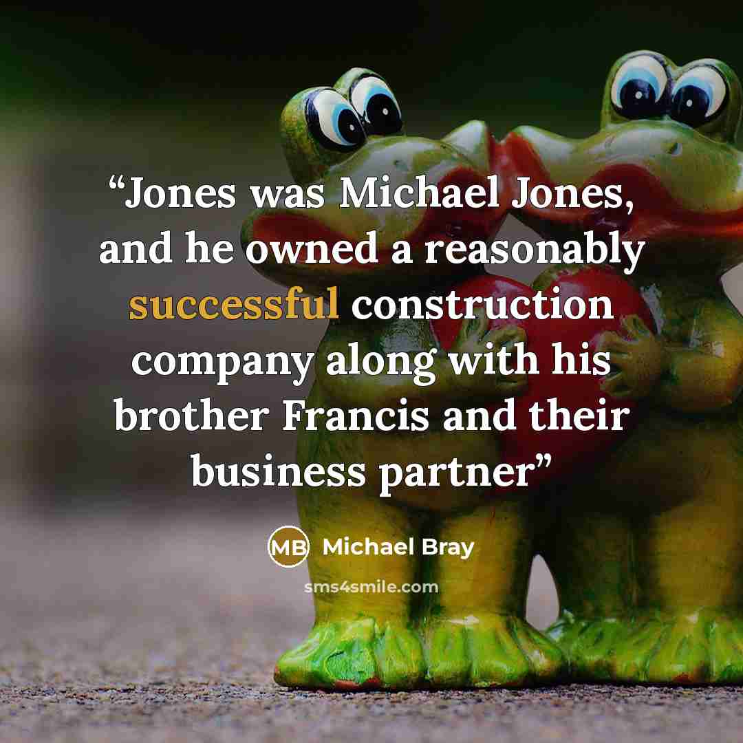 “Jones was Michael Jones, and he owned a reasonably successful construction company along with his brother Francis and their business partner” quote by Michael Bray