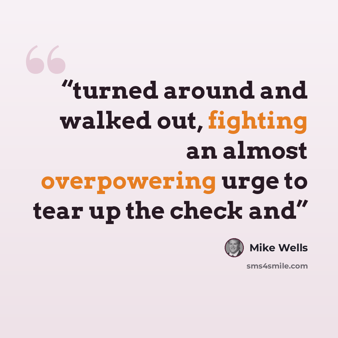 “turned around and walked out, fighting an almost overpowering urge to tear up the check and” quote by Mike Wells