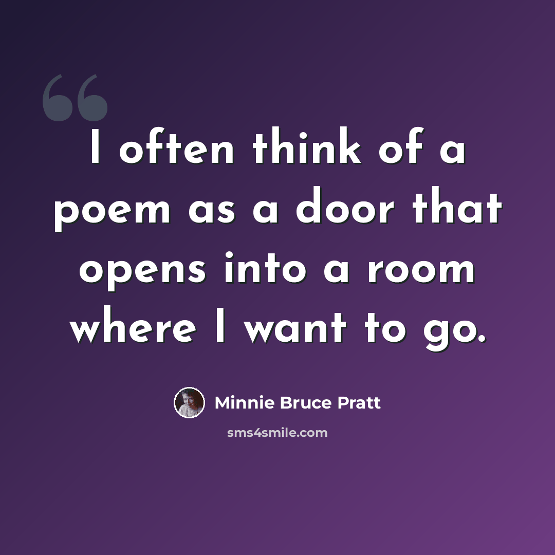 “I often think of a poem as a door that opens into a room where I want to go.” quote by Minnie Bruce Pratt