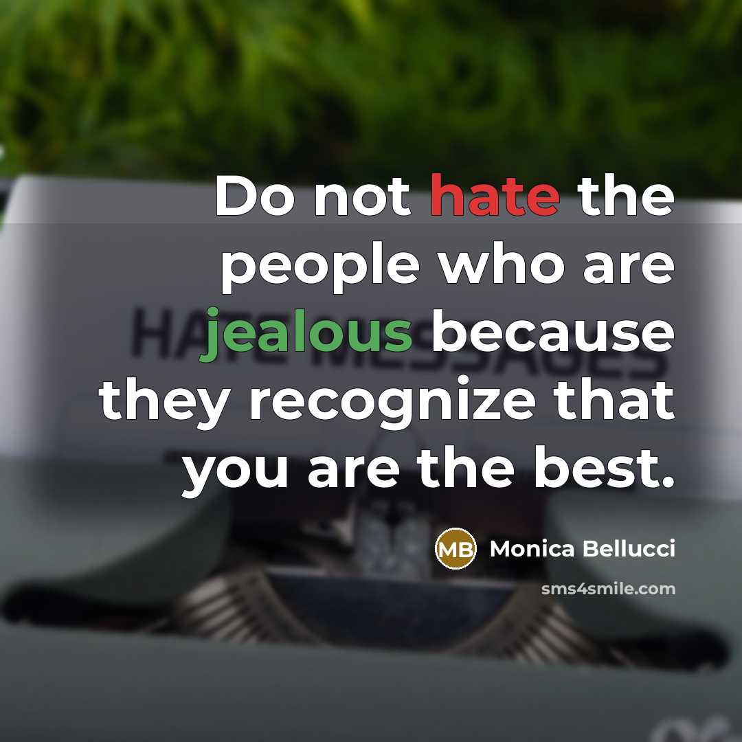 “Do not hate the people who are jealous because they recognize that you are the best.” quote by Monica Bellucci