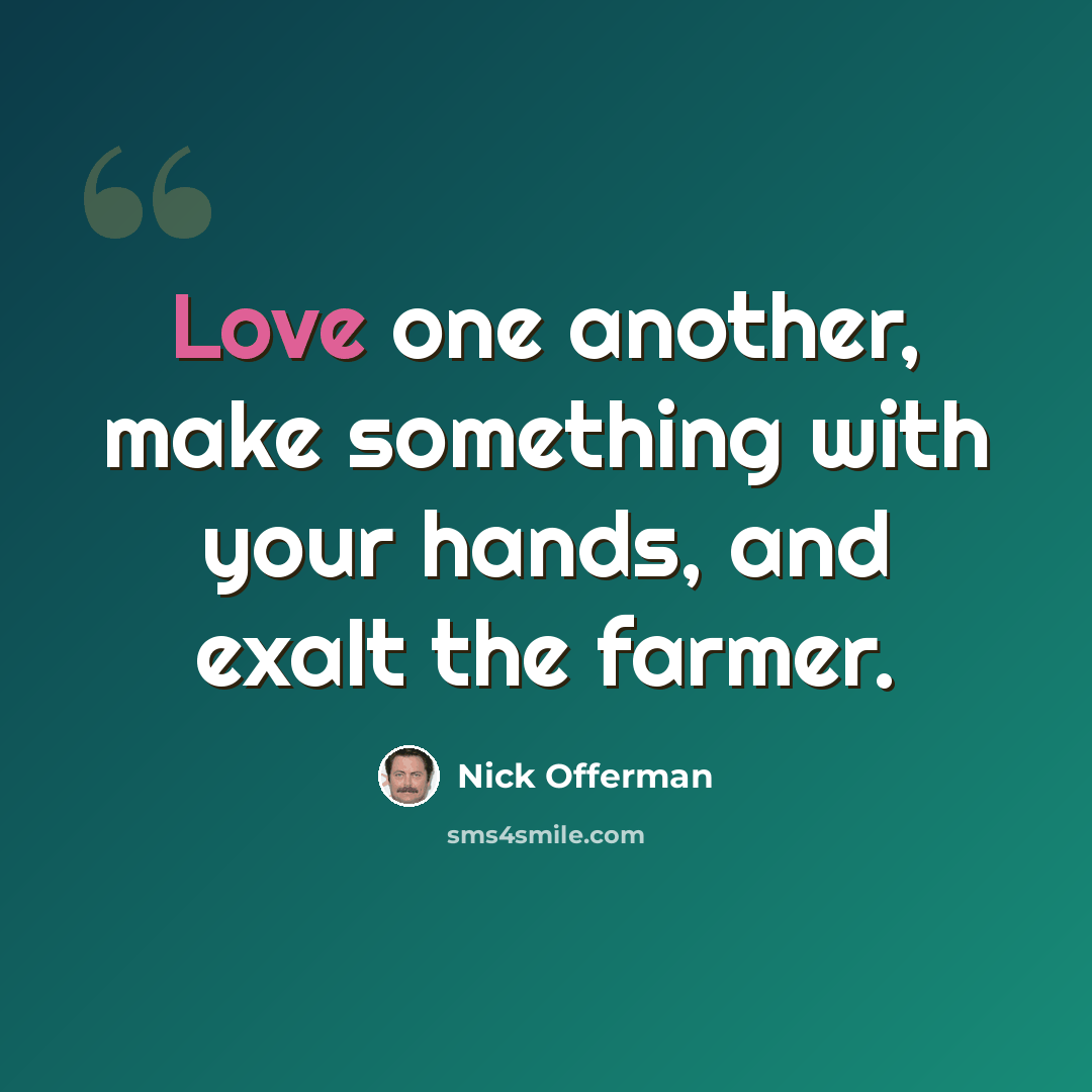 “Love one another, make something with your hands, and exalt the farmer.” quote by Nick Offerman