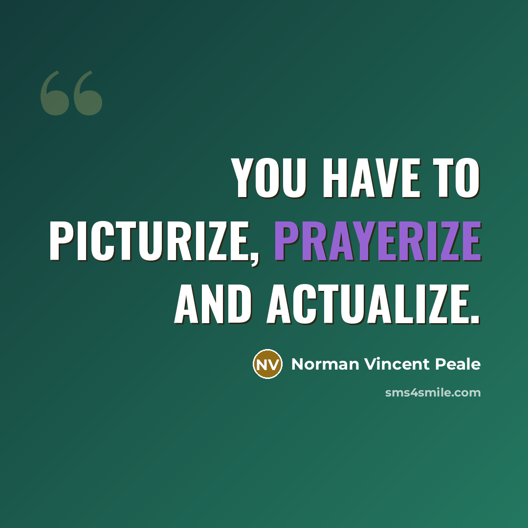 “You have to picturize, prayerize and actualize.” quote by Norman Vincent Peale