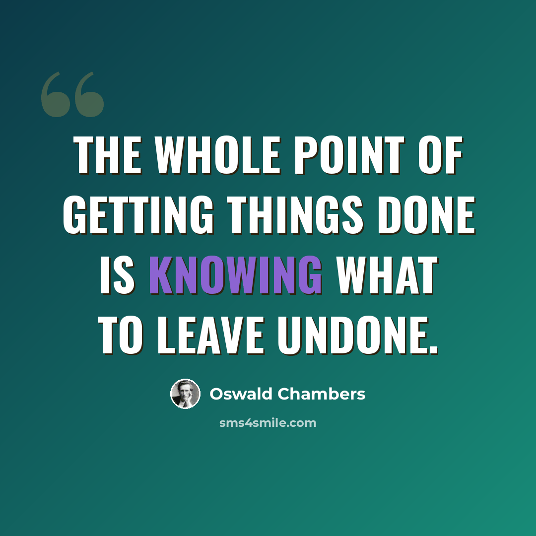 “The whole point of getting things done is knowing what to leave undone.” quote by Oswald Chambers
