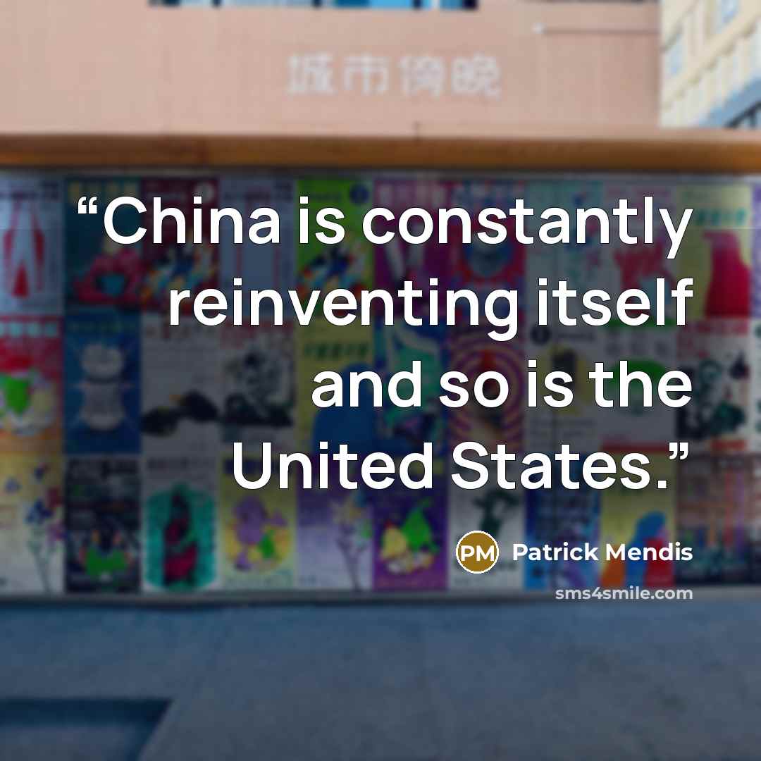 “China is constantly reinventing itself and so is the United States.” quote by Patrick Mendis
