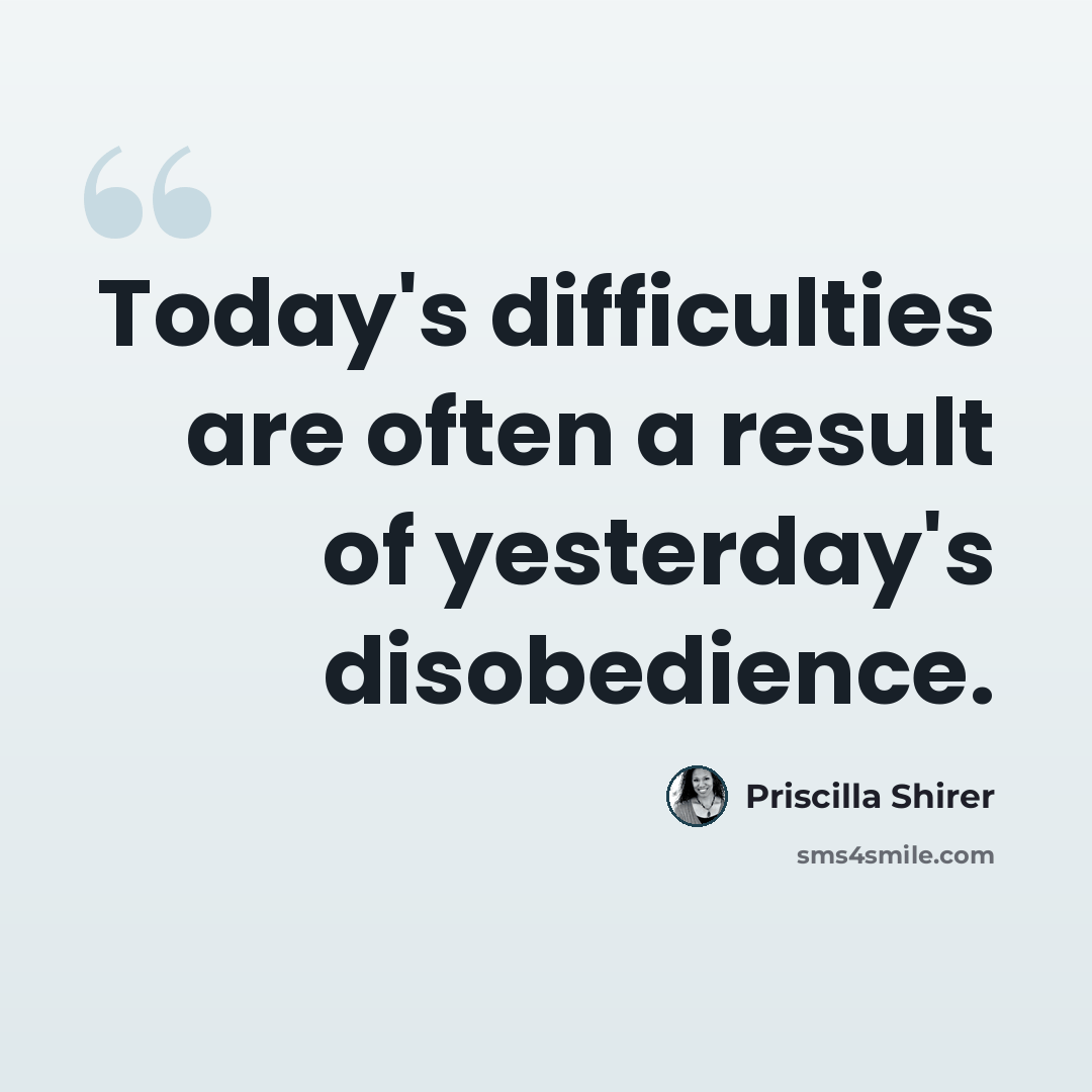 “Today's difficulties are often a result of yesterday's disobedience.” quote by Priscilla Shirer