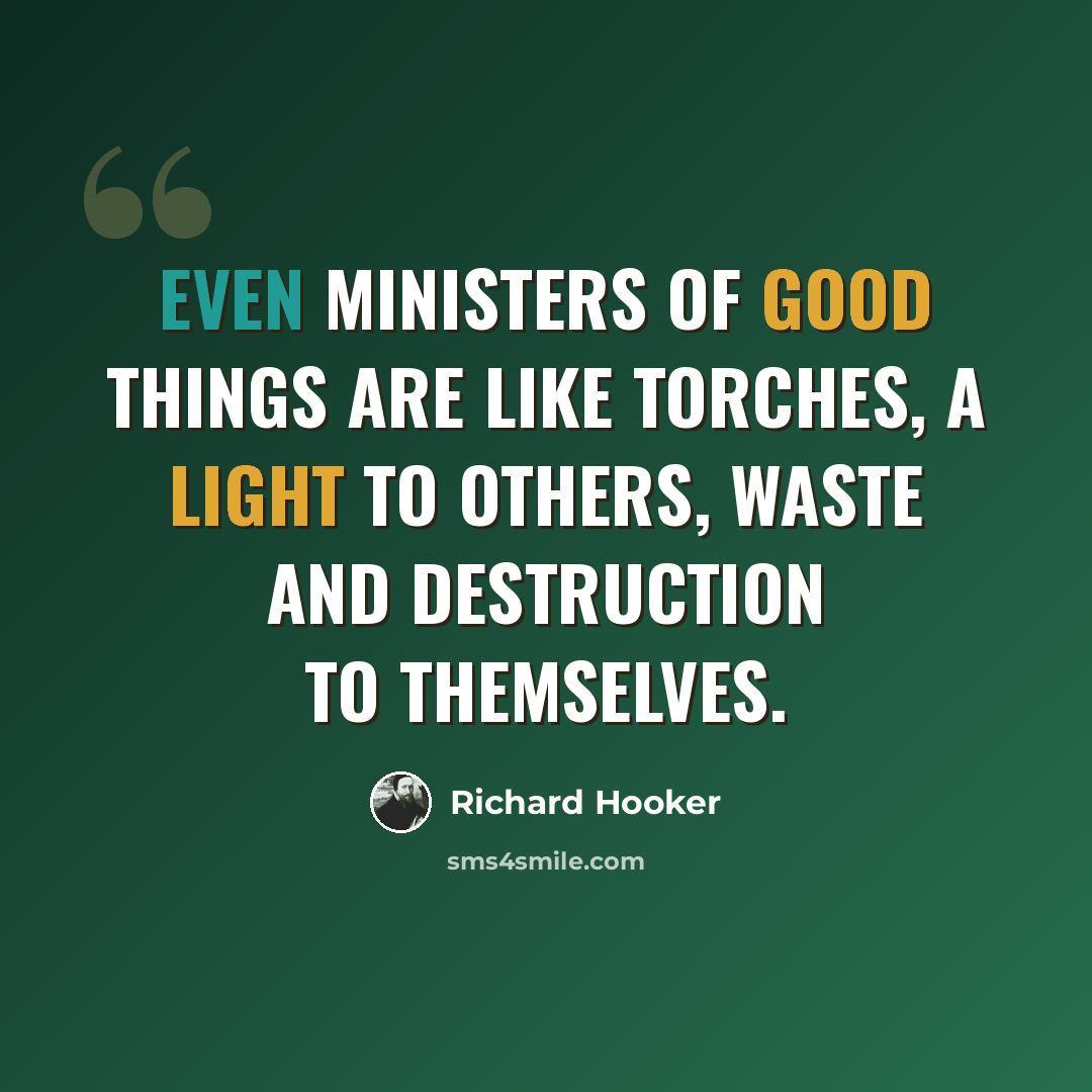 “Even ministers of good things are like torches, a light to others, waste and destruction to themselves.” quote by Richard Hooker