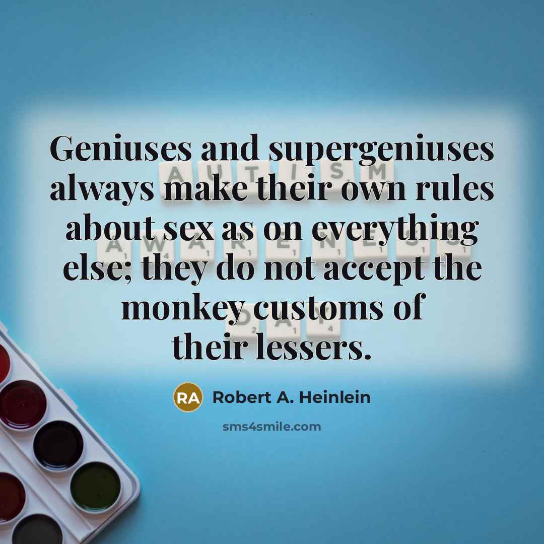 “Geniuses and supergeniuses always make their own rules about sex as on everything else; they do not accept the monkey customs of their lessers.” quote by Robert A. Heinlein