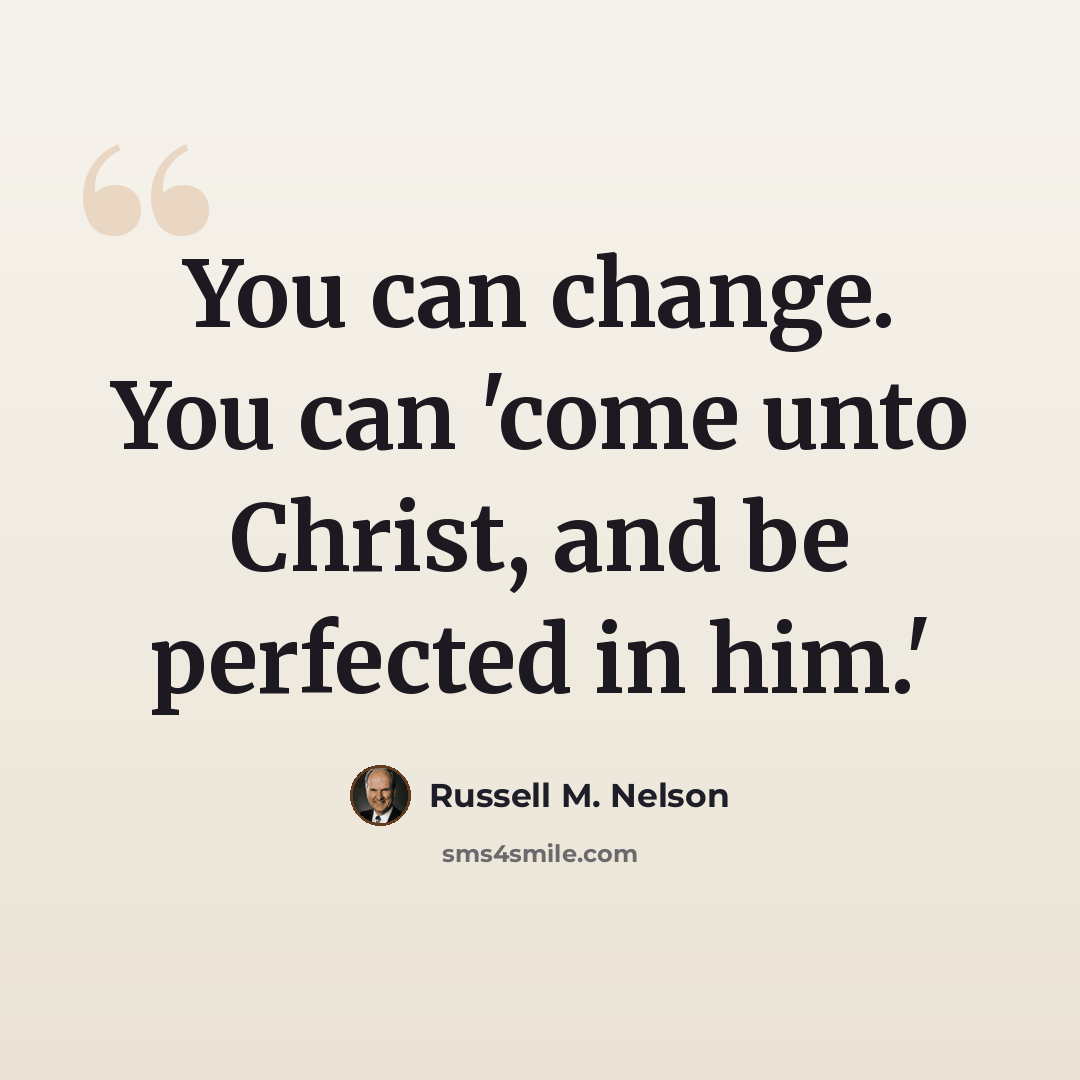 “You can change. You can 'come unto Christ, and be perfected in him.'” quote by Russell M. Nelson