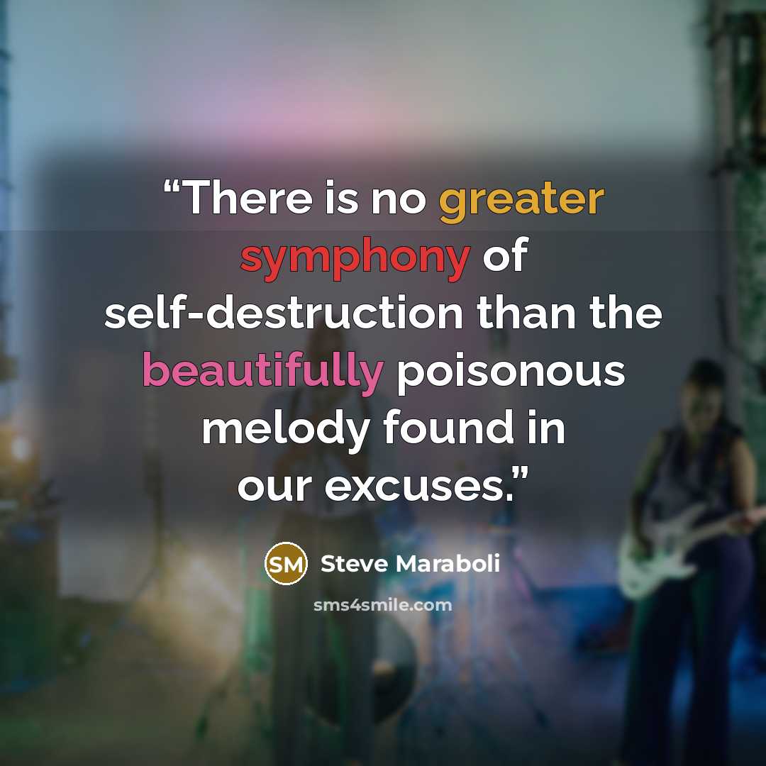 “There is no greater symphony of self-destruction than the beautifully poisonous melody found in our excuses.” quote by Steve Maraboli