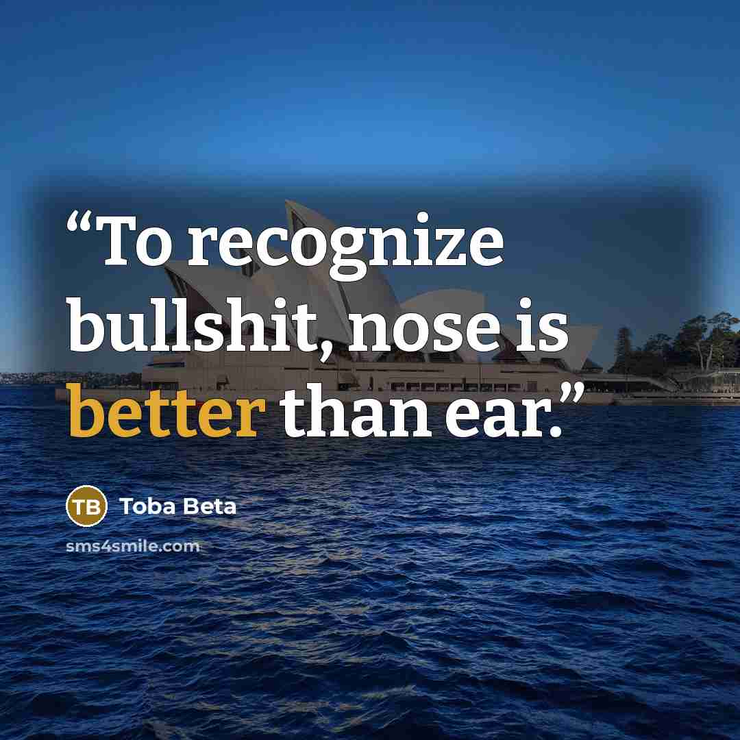 “To recognize bullshit, nose is better than ear.” quote by Toba Beta