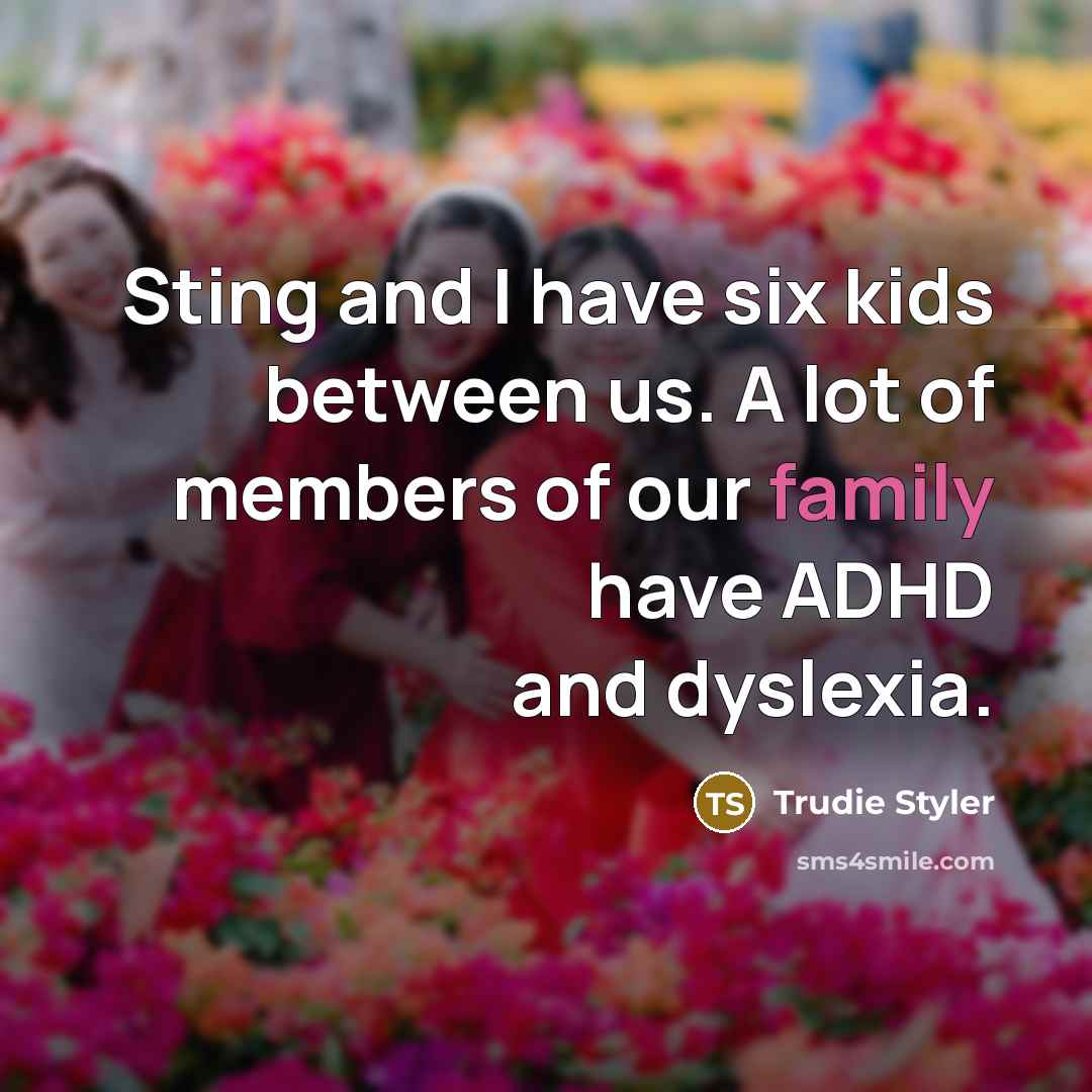 “Sting and I have six kids between us. A lot of members of our family have ADHD and dyslexia.” quote by Trudie Styler