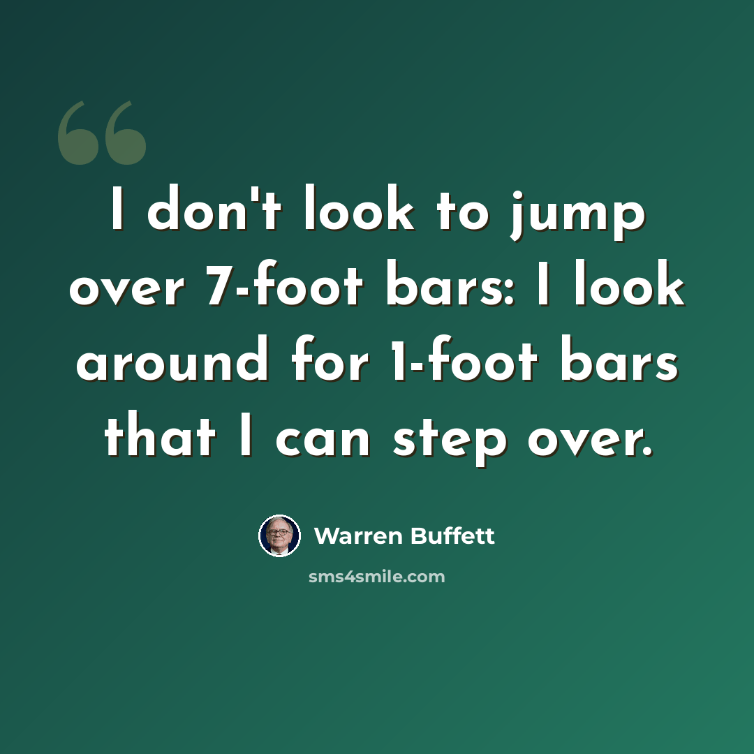 “I don't look to jump over 7-foot bars: I look around for 1-foot bars that I can step over.” quote by Warren Buffett