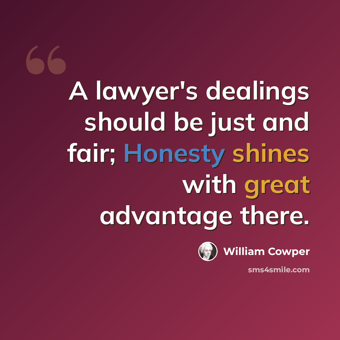 “A lawyer's dealings should be just and fair; Honesty shines with great advantage there.” quote by William Cowper