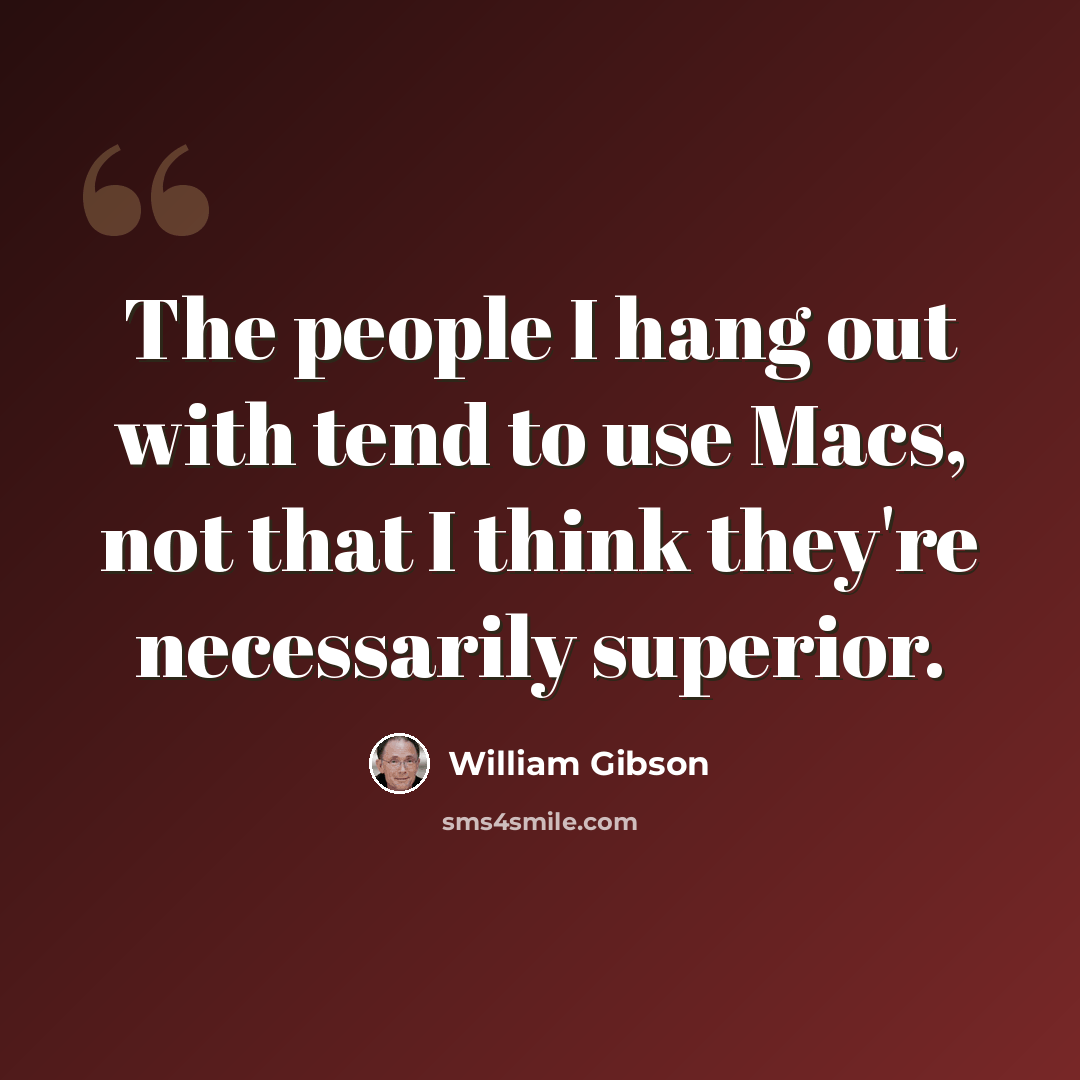 “The people I hang out with tend to use Macs, not that I think they're necessarily superior.” quote by William Gibson