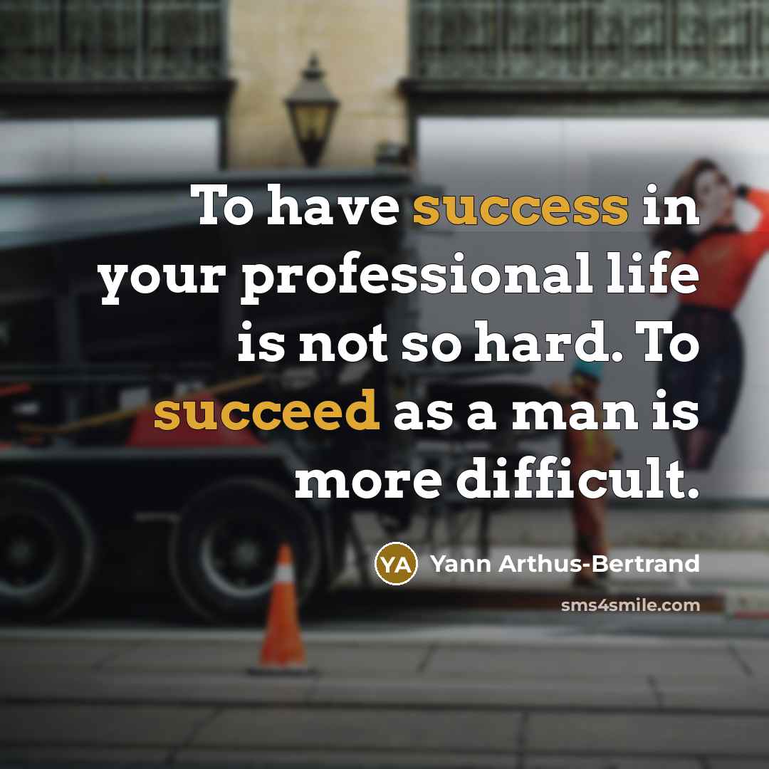 “To have success in your professional life is not so hard. To succeed as a man is more difficult.” quote by Yann Arthus-Bertrand