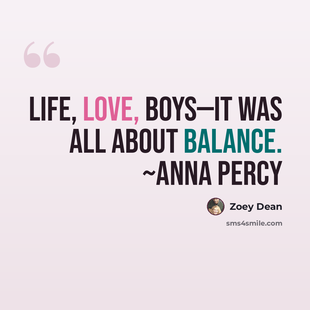 “Life, love, boys—it was all about balance. ~Anna Percy” quote by Zoey Dean