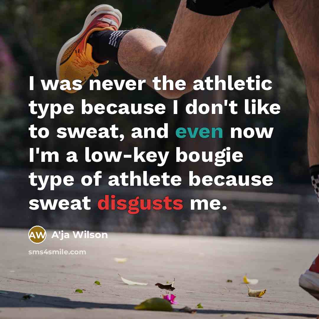 “I was never the athletic type because I don't like to sweat, and even now I'm a low-key bougie type of athlete because sweat disgusts me.” quote by A'ja Wilson