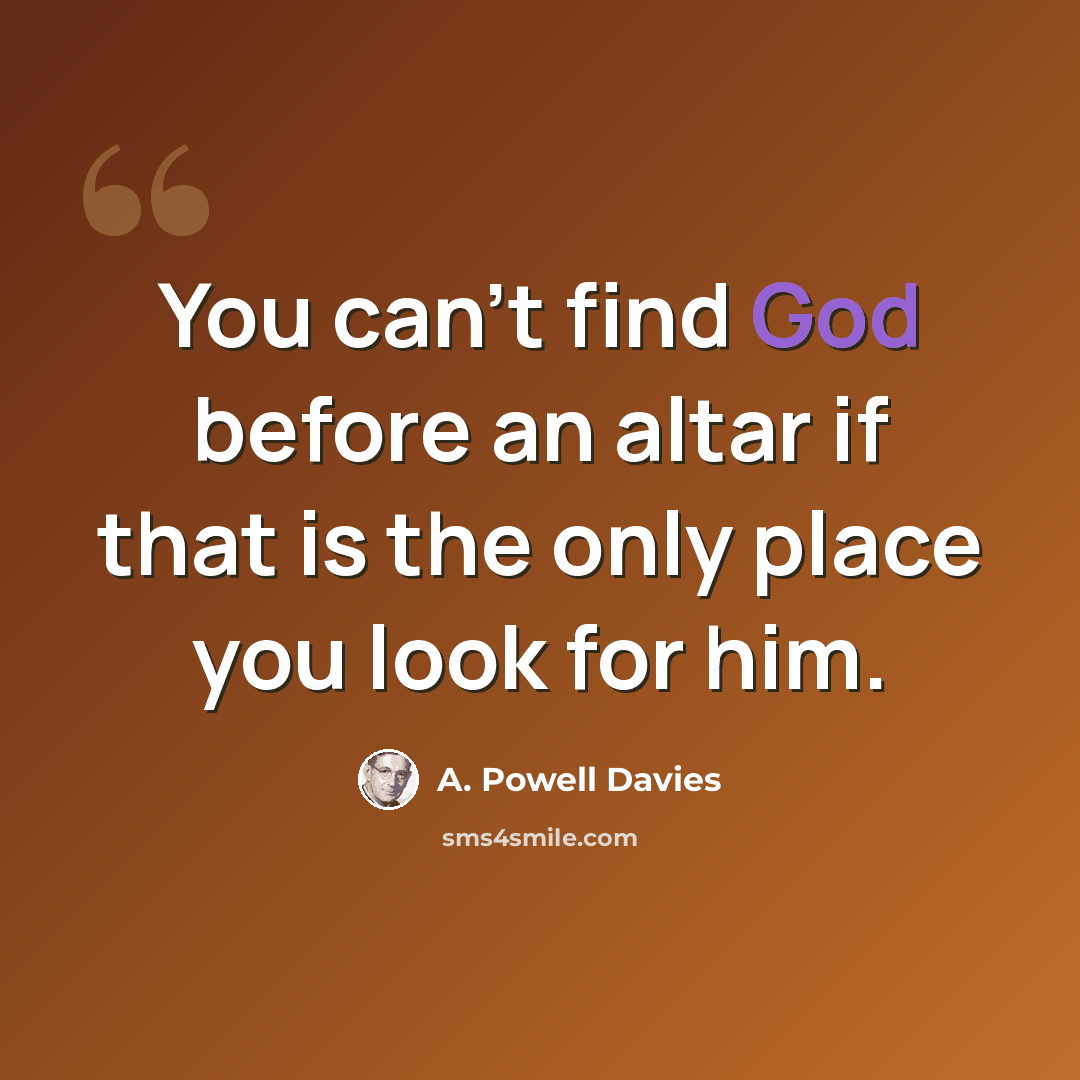 “You can't find God before an altar if that is the only place you look for him.” quote by A. Powell Davies