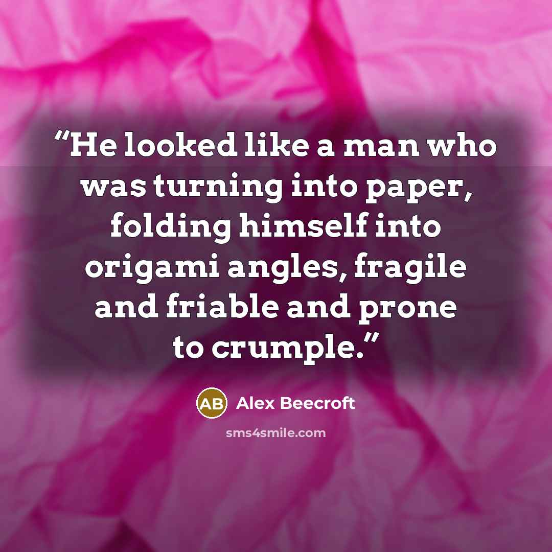 “He looked like a man who was turning into paper, folding himself into origami angles, fragile and friable and prone to crumple.” quote by Alex Beecroft