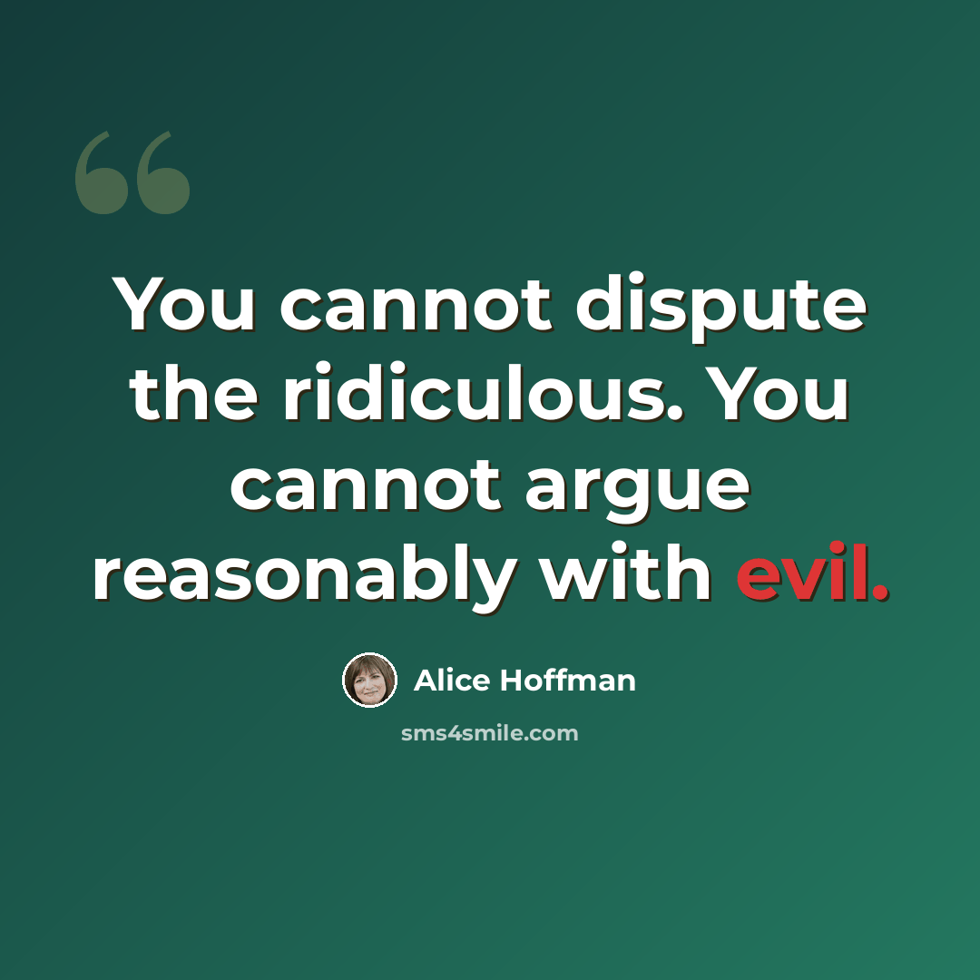 “You cannot dispute the ridiculous. You cannot argue reasonably with evil.” quote by Alice Hoffman