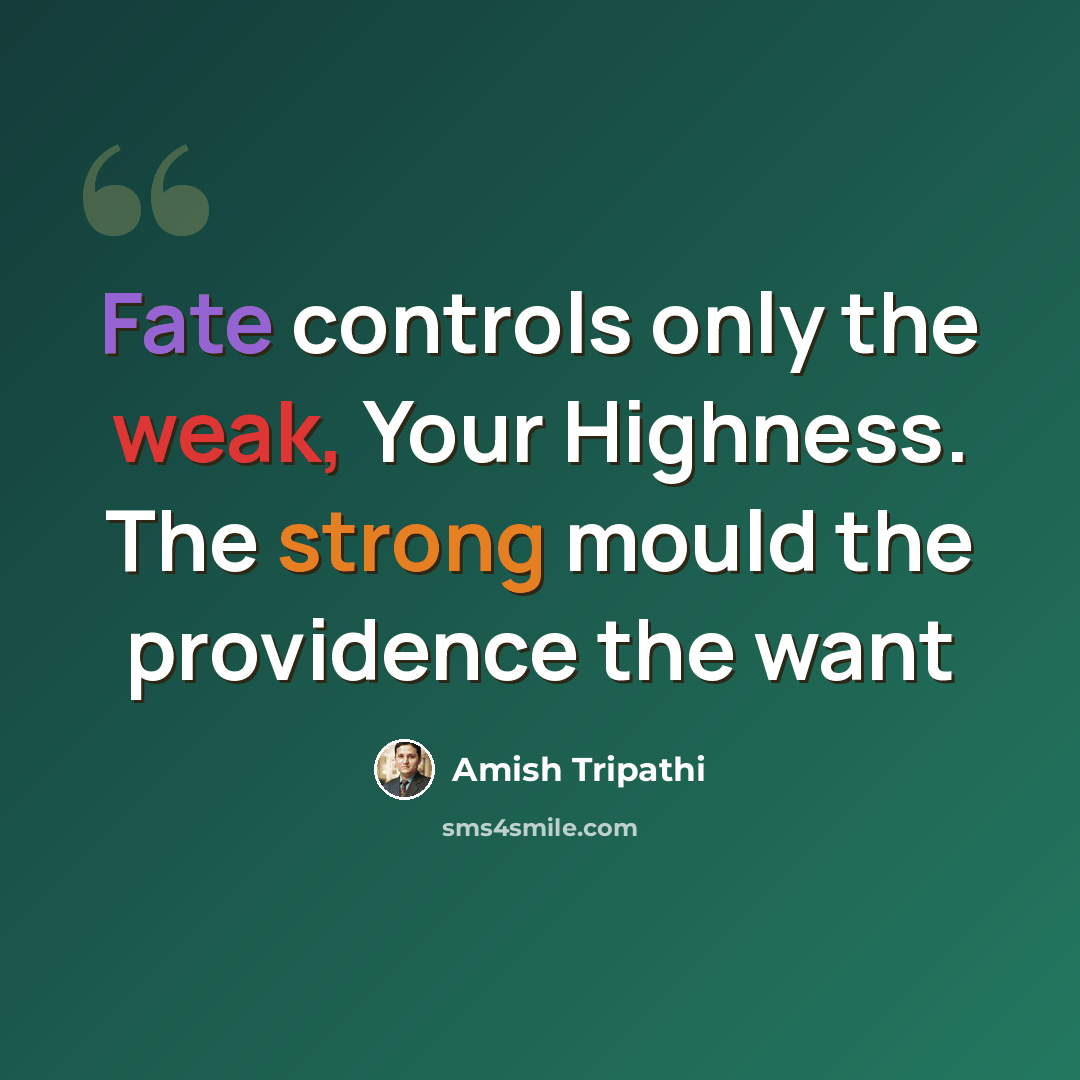 “Fate controls only the weak, Your Highness. The strong mould the providence the want” quote by Amish Tripathi