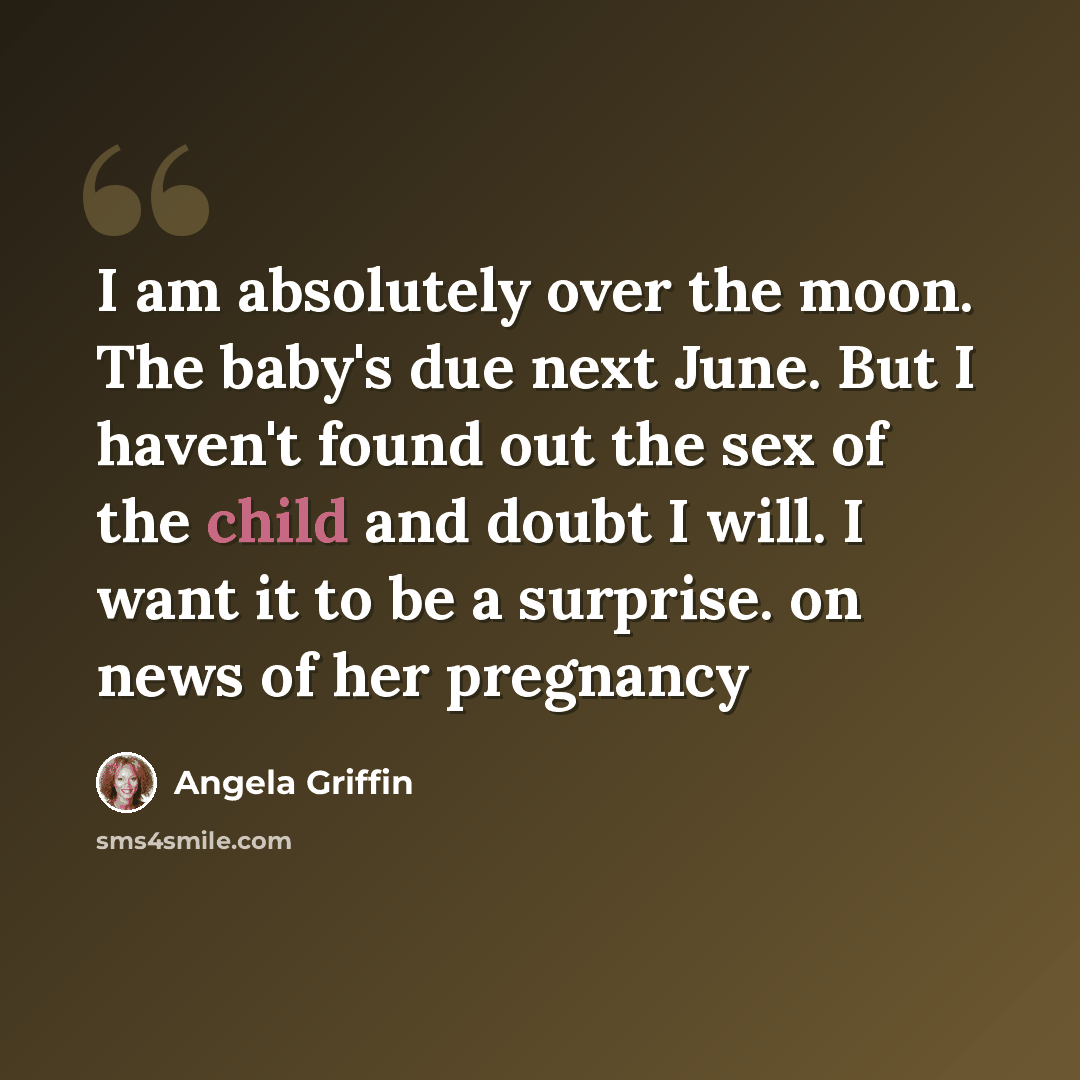 “I am absolutely over the moon. The baby's due next June. But I haven't found out the sex of the child and doubt I will. I want it to be a surprise. on news of her pregnancy” quote by Angela Griffin