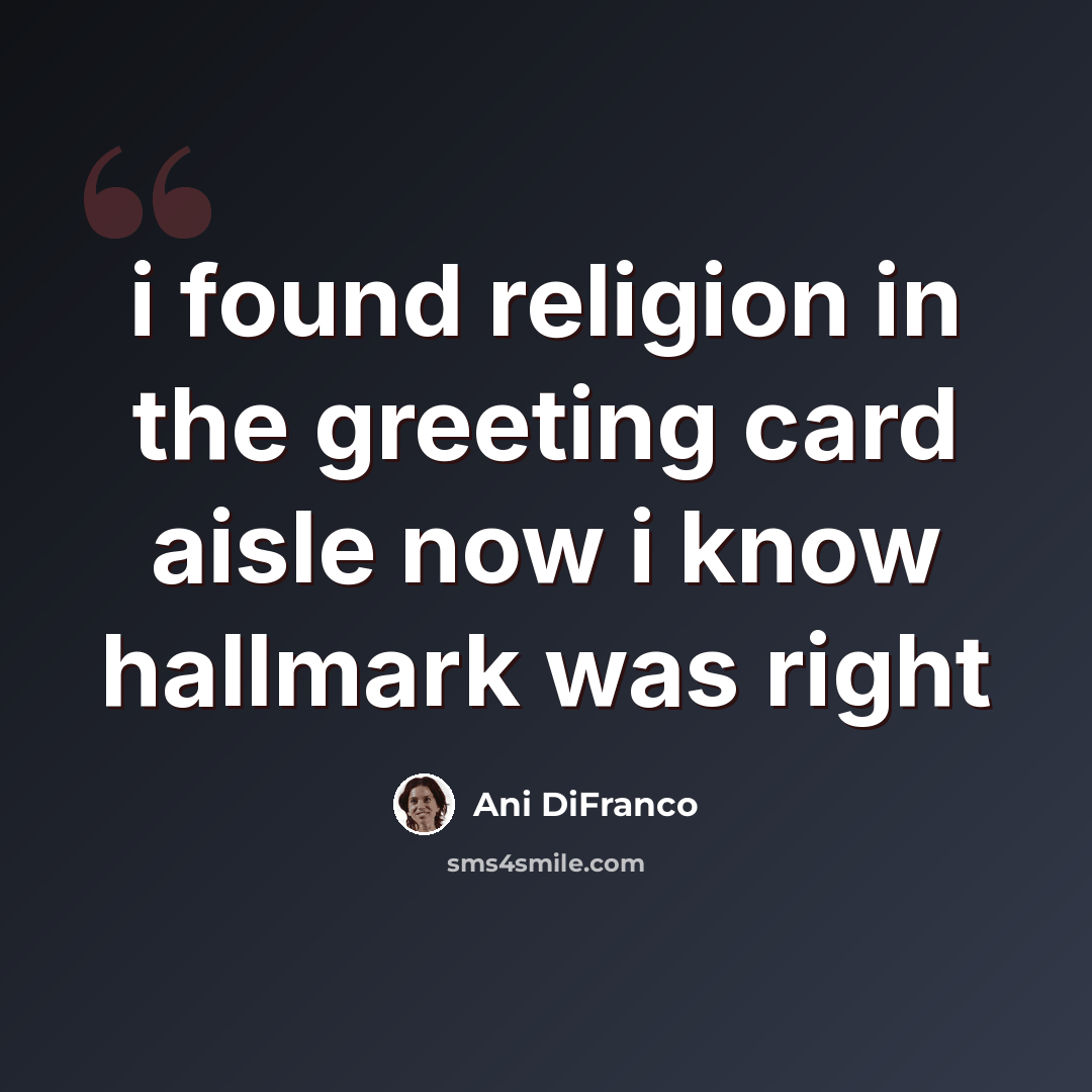 “i found religion in the greeting card aisle now i know hallmark was right” quote by Ani DiFranco