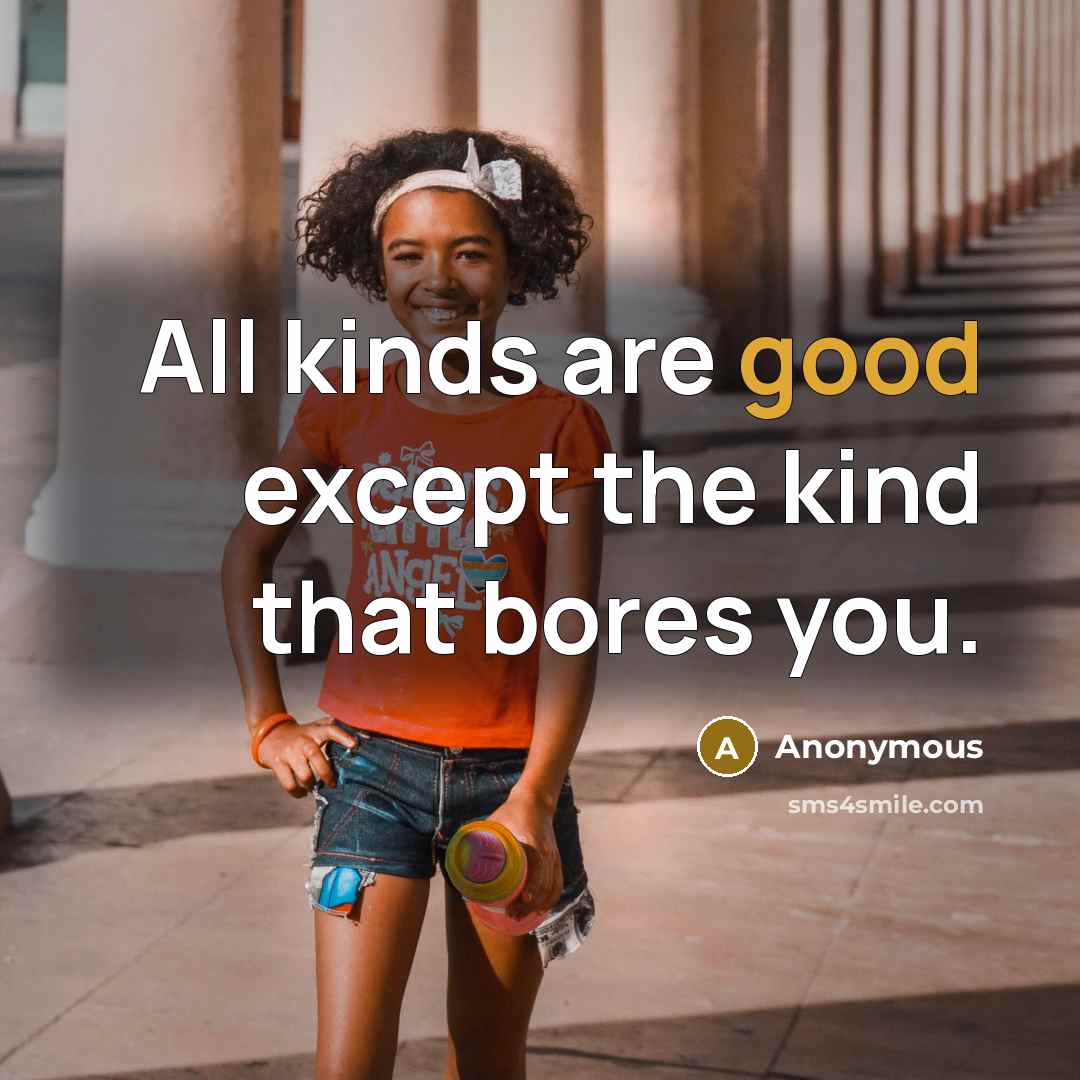 “All kinds are good except the kind that bores you.” quote by Anonymous