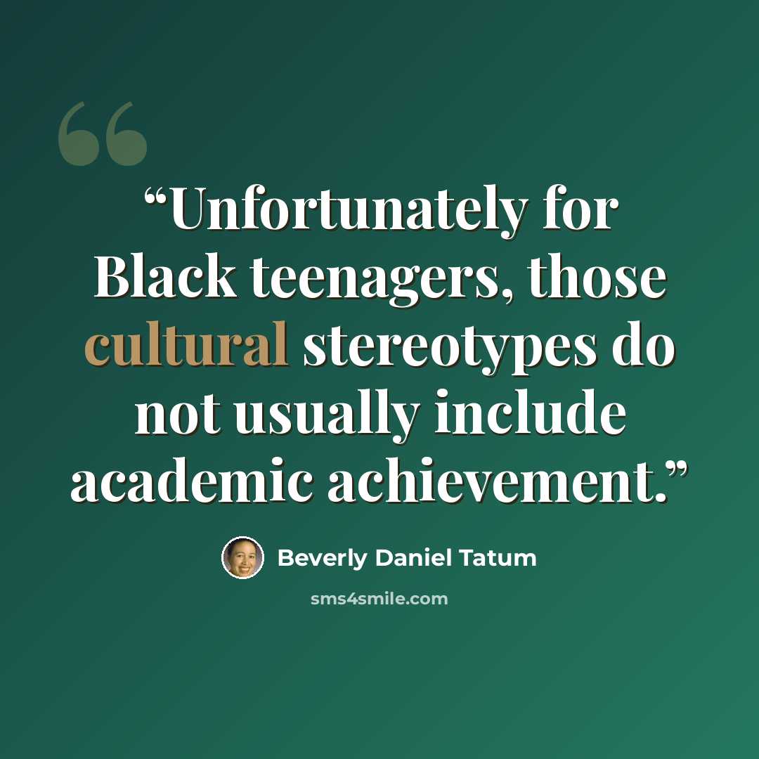 “Unfortunately for Black teenagers, those cultural stereotypes do not usually include academic achievement.” quote by Beverly Daniel Tatum