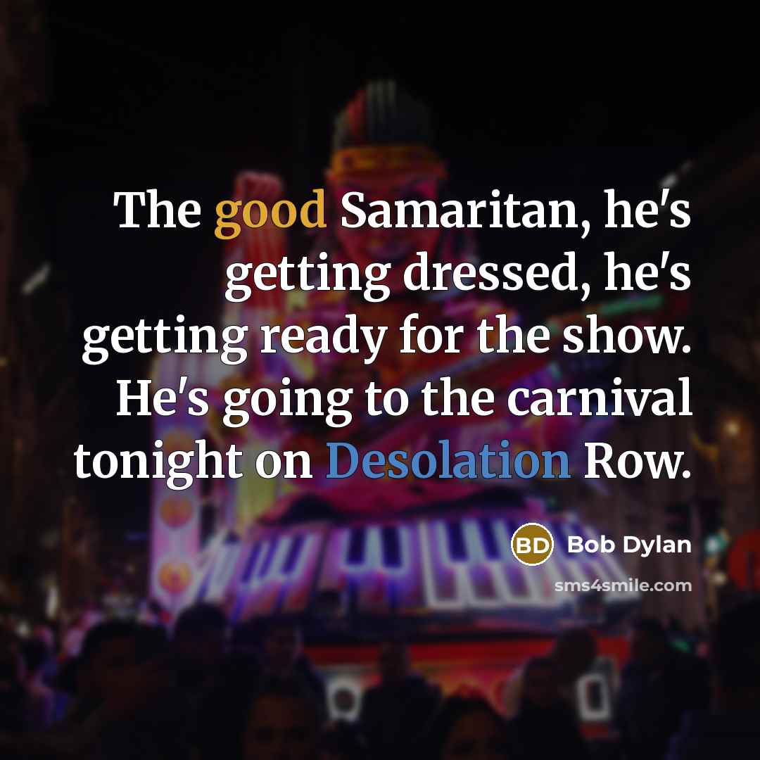 “The good Samaritan, he's getting dressed, he's getting ready for the show. He's going to the carnival tonight on Desolation Row.” quote by Bob Dylan