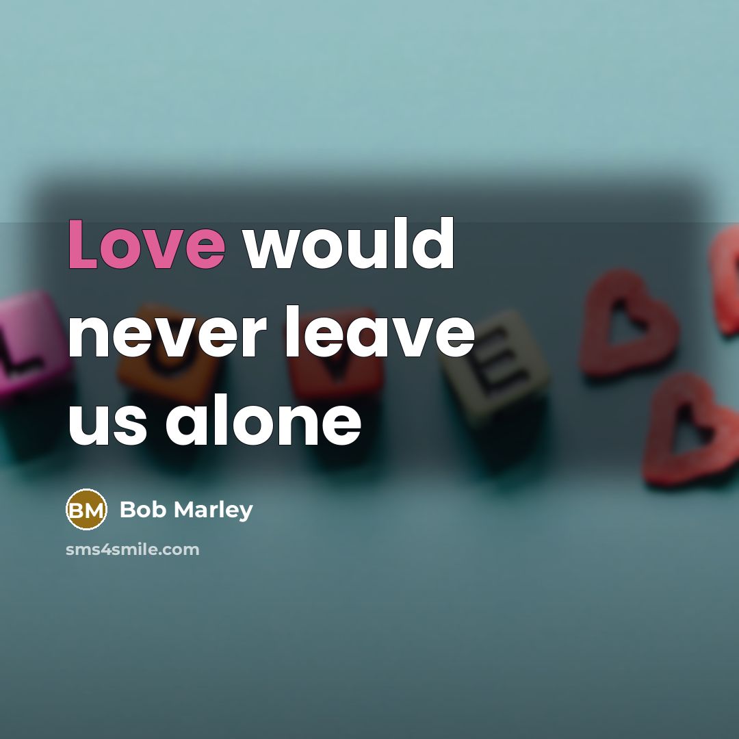 “Love would never leave us alone” quote by Bob Marley