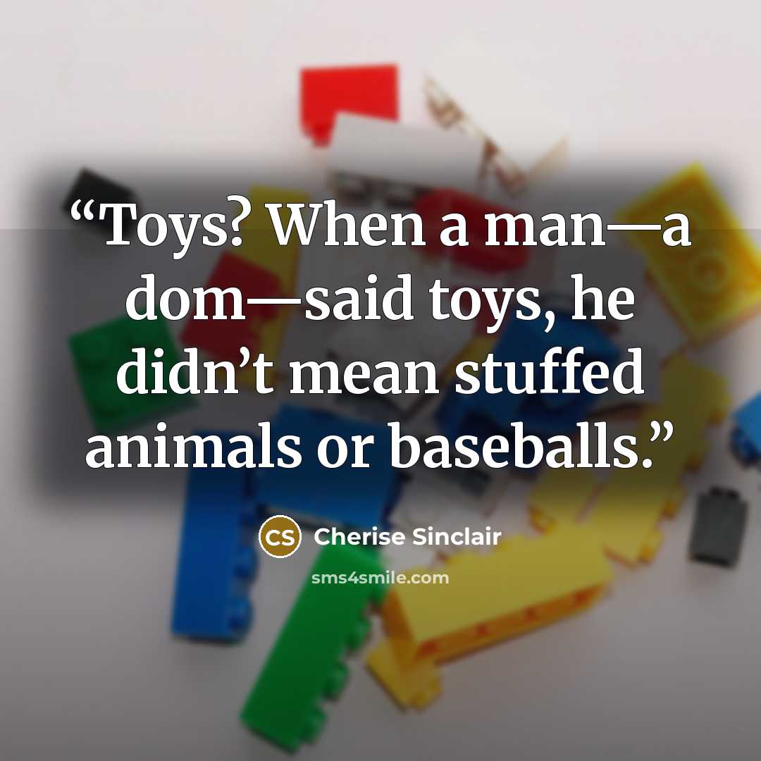 “Toys? When a man—a dom—said toys, he didn’t mean stuffed animals or baseballs.” quote by Cherise Sinclair