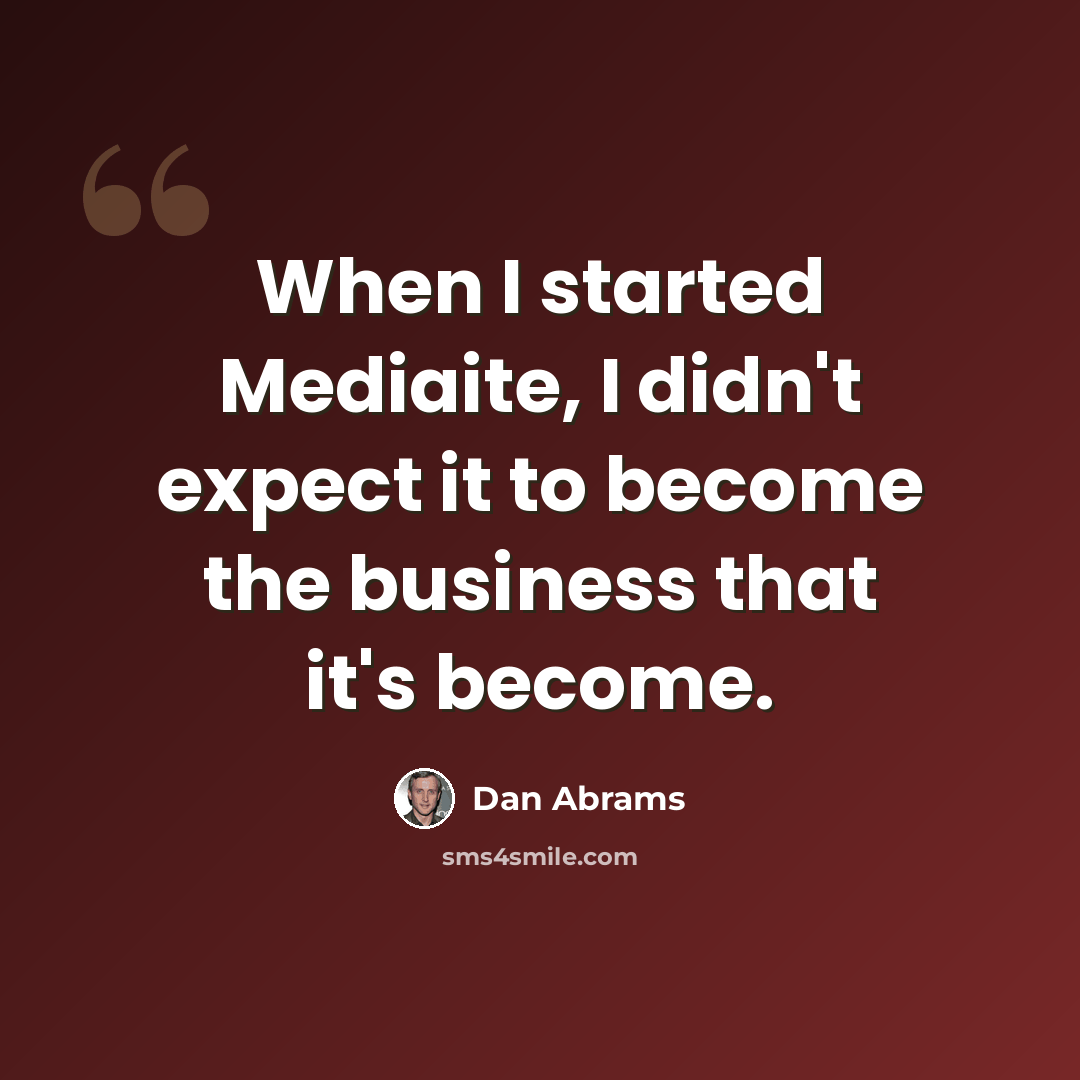 “When I started Mediaite, I didn't expect it to become the business that it's become.” quote by Dan Abrams