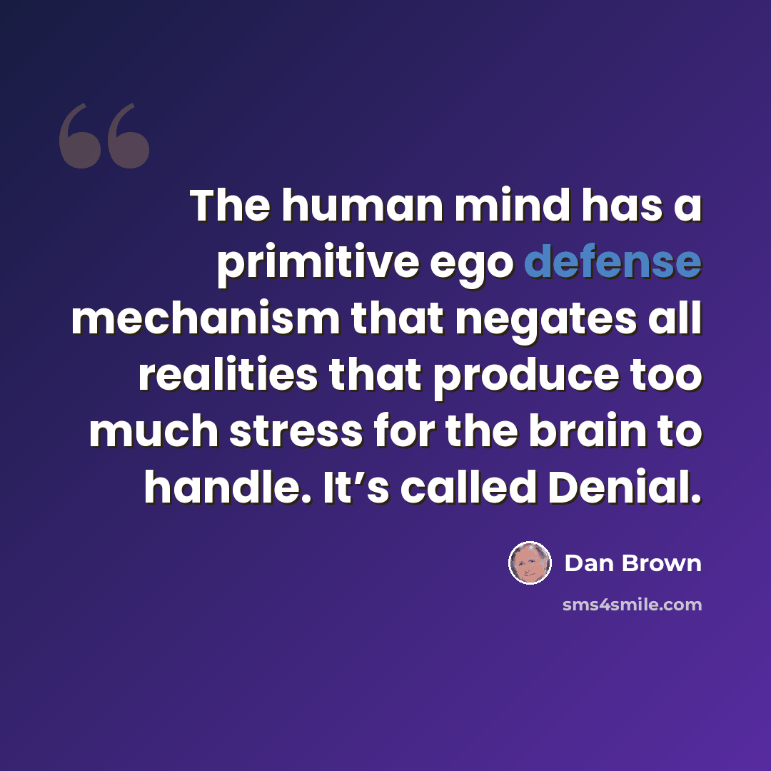 “The human mind has a primitive ego defense mechanism that negates all realities that produce too much stress for the brain to handle. It’s called Denial.” quote by Dan Brown