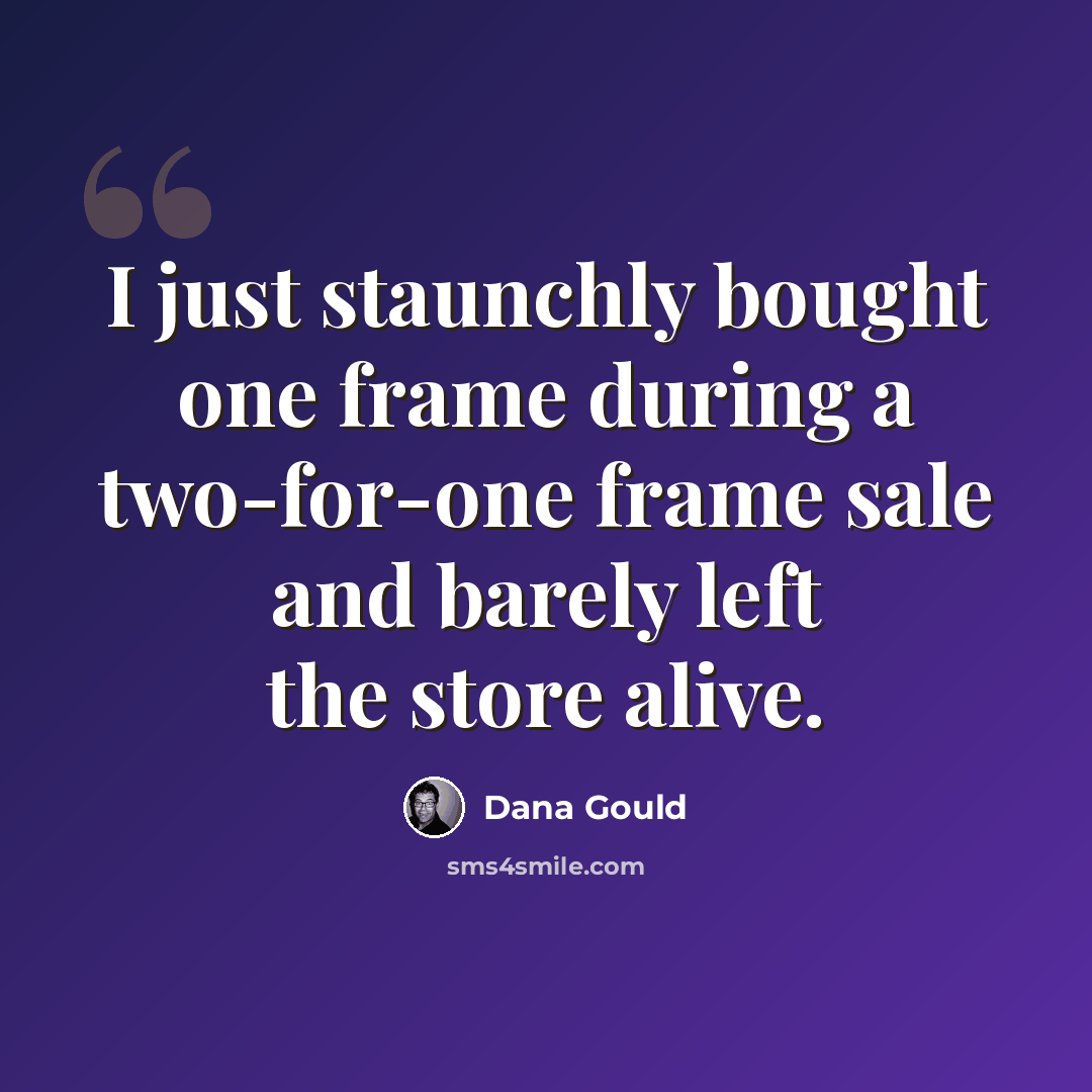 “I just staunchly bought one frame during a two-for-one frame sale and barely left the store alive.” quote by Dana Gould