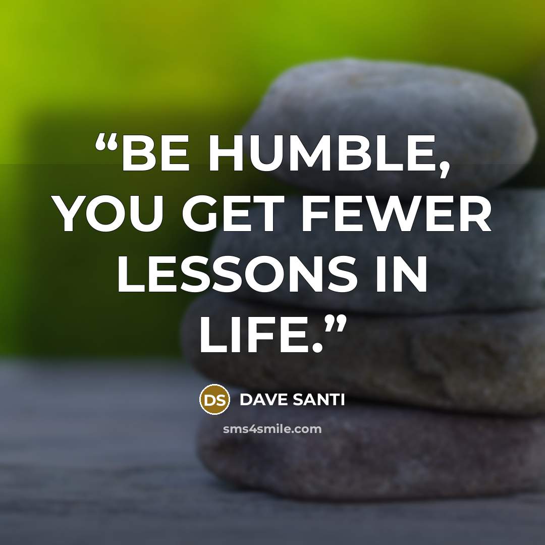“BE HUMBLE, YOU GET FEWER LESSONS IN LIFE.” quote by DAVE SANTI