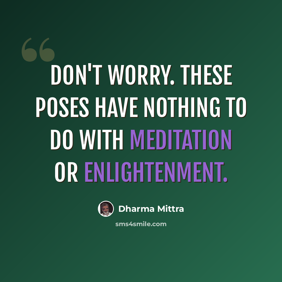 “Don't worry. These poses have nothing to do with meditation or enlightenment.” quote by Dharma Mittra