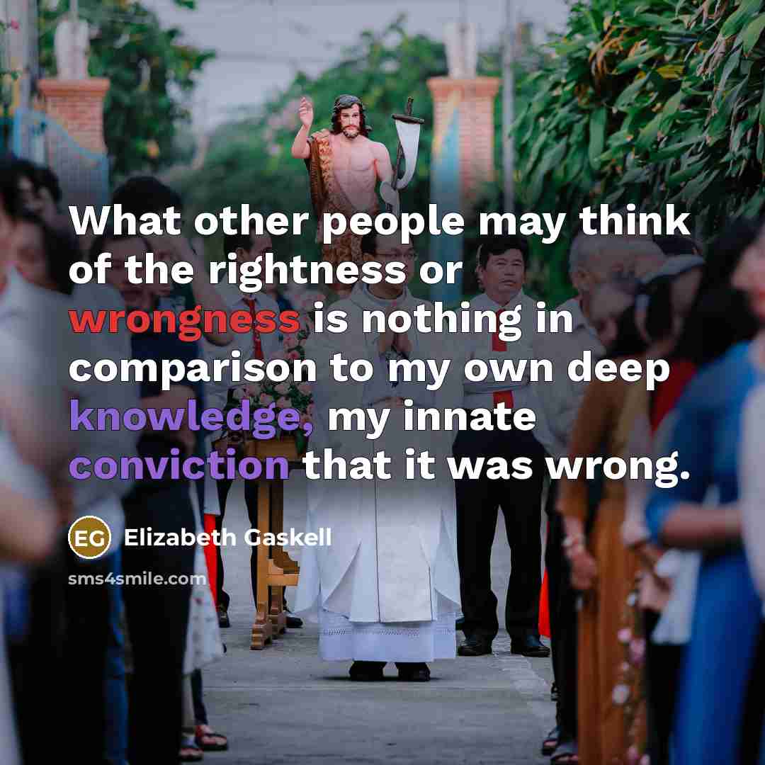 “What other people may think of the rightness or wrongness is nothing in comparison to my own deep knowledge, my innate conviction that it was wrong.” quote by Elizabeth Gaskell