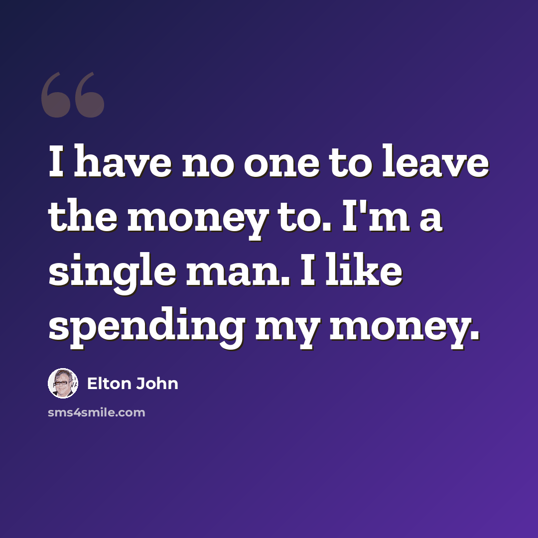 “I have no one to leave the money to. I'm a single man. I like spending my money.” quote by Elton John