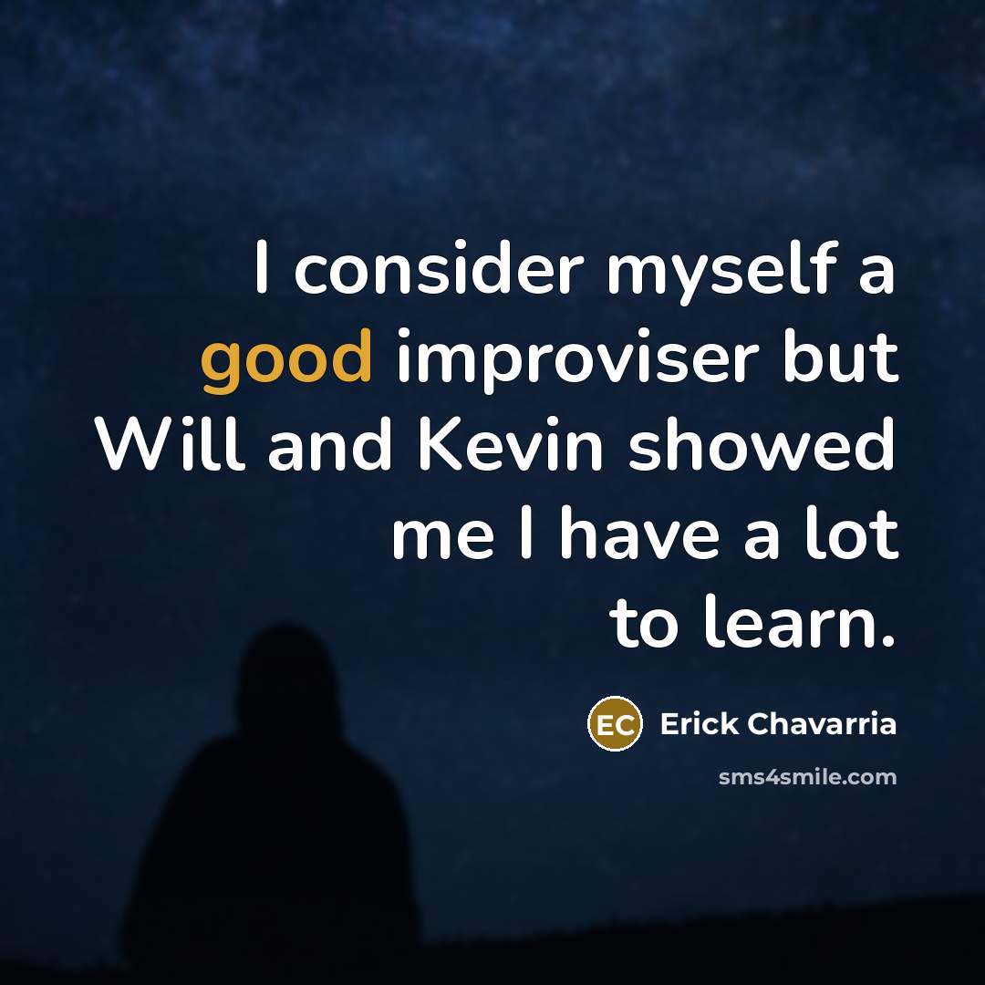 “I consider myself a good improviser but Will and Kevin showed me I have a lot to learn.” quote by Erick Chavarria