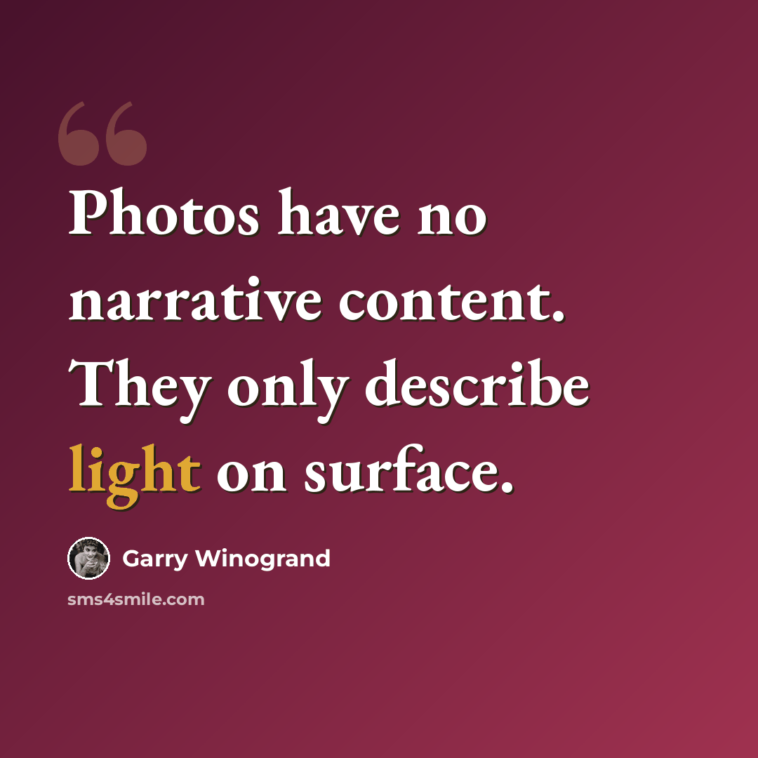 “Photos have no narrative content. They only describe light on surface.” quote by Garry Winogrand