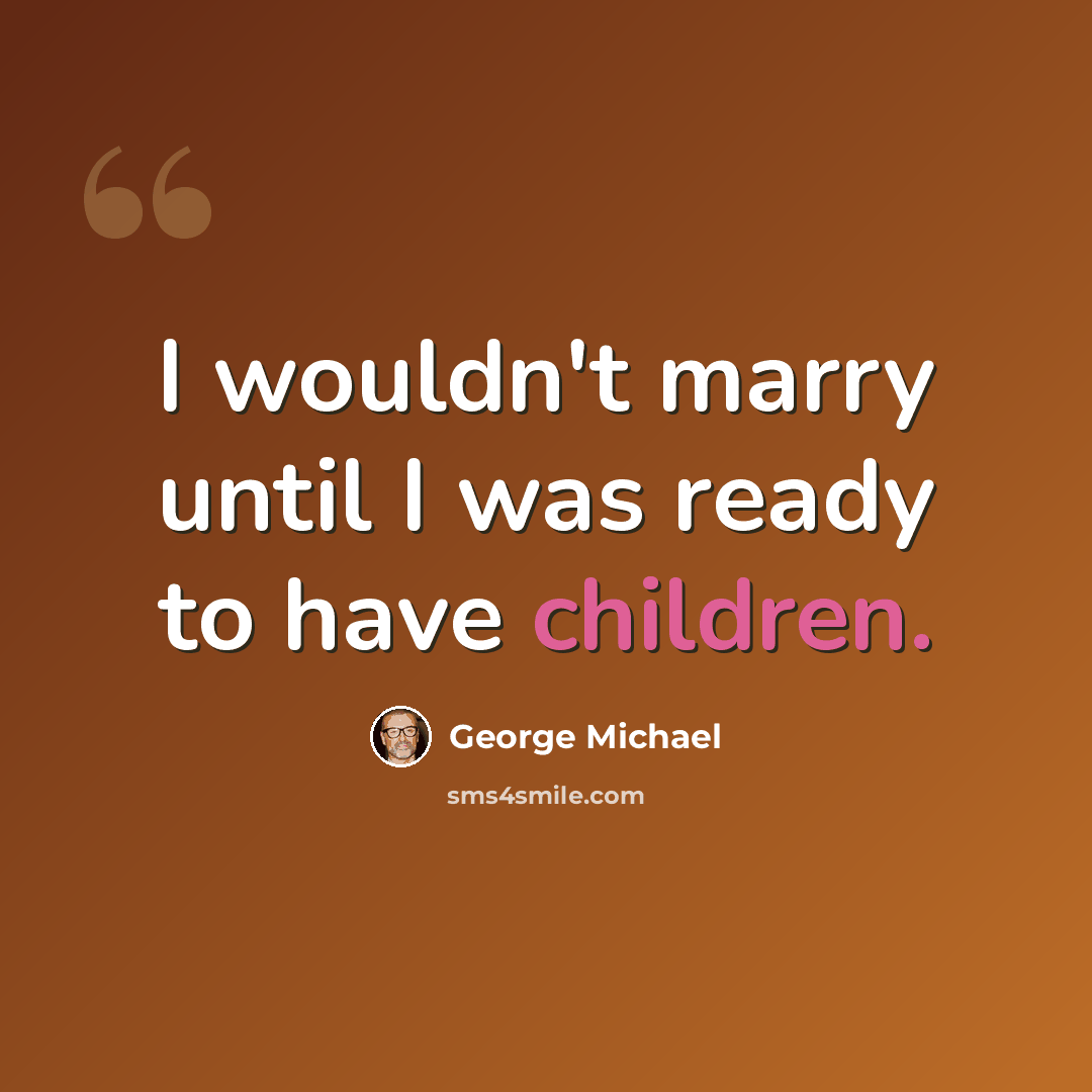 “I wouldn't marry until I was ready to have children.” quote by George Michael