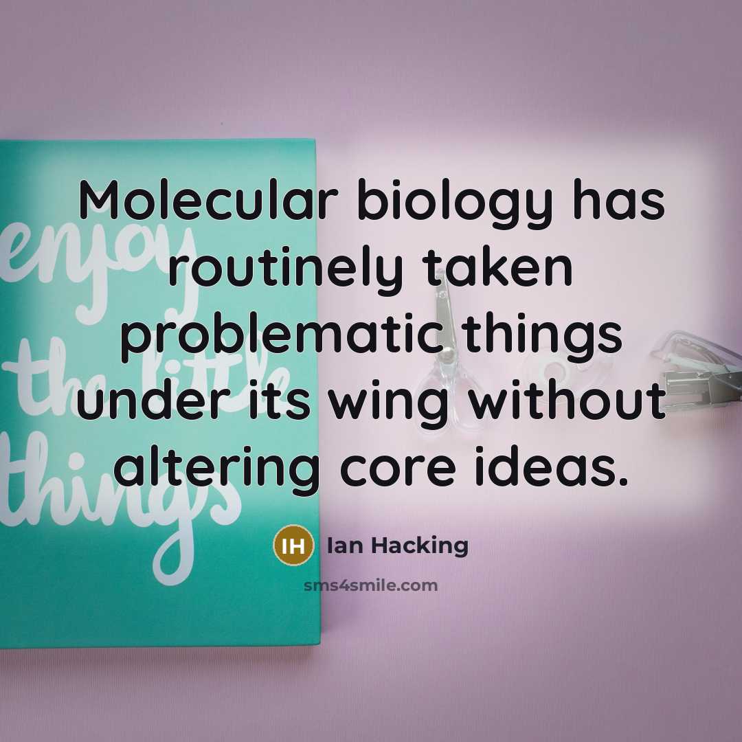 “Molecular biology has routinely taken problematic things under its wing without altering core ideas.” quote by Ian Hacking