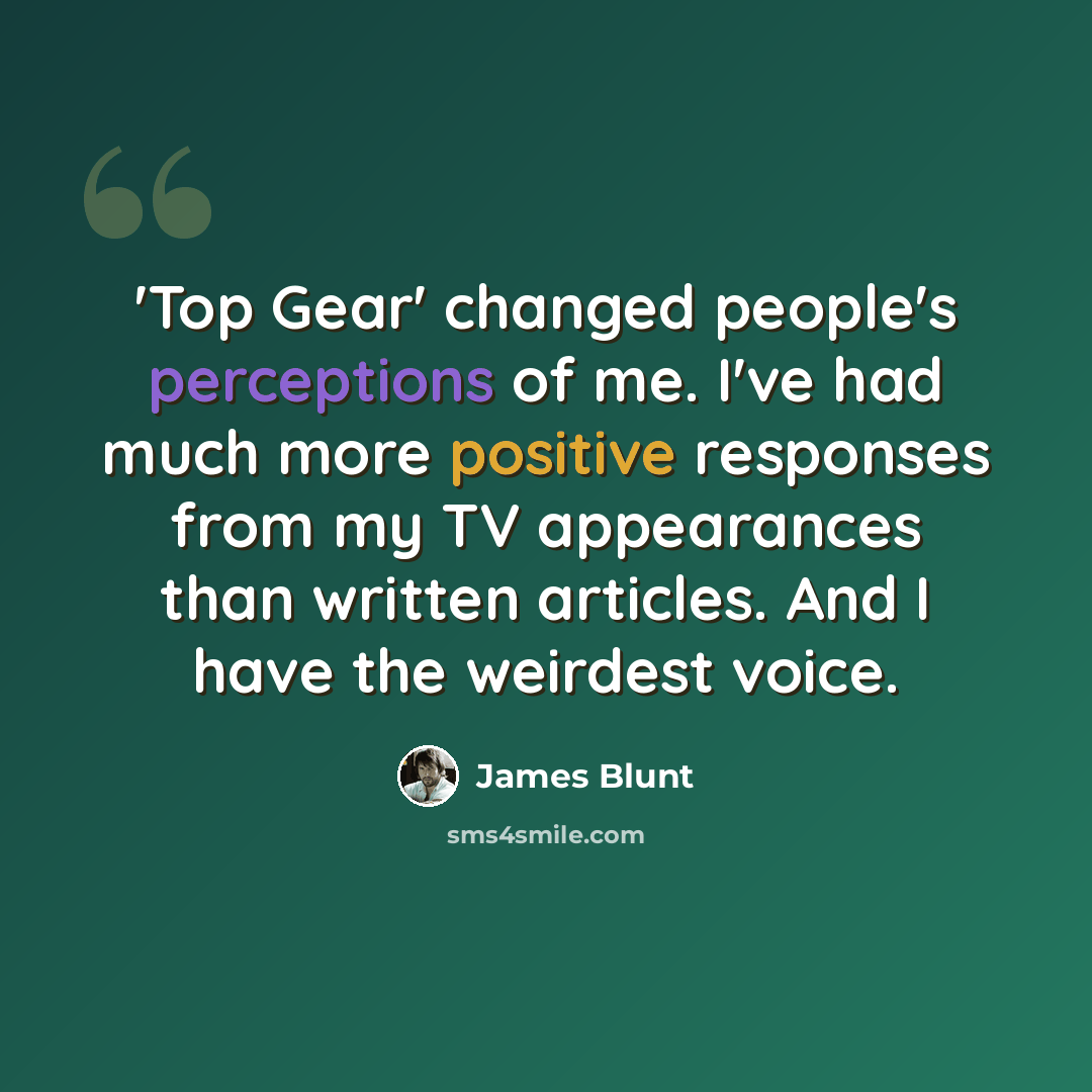“'Top Gear' changed people's perceptions of me. I've had much more positive responses from my TV appearances than written articles. And I have the weirdest voice.” quote by James Blunt